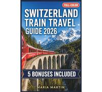 SWITZERLAND TRAIN TRAVEL GUIDE 2026 (FULL-COLOR): Swiss Travel Pass, Glacier Express & Bernina Express Routes, Seat Reservations, First-Timer Itineraries & Insider Rail Tips for Every Budget