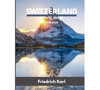 SWITZERLAND TRAVEL GUIDE 2025-2026: Explore the Alps, Lakes, Villages, and Cities: Your Complete Roadmap to Swiss Culture, Scenic Rail Journeys, and Year-Round Adventures