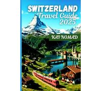 SWITZERLAND TRAVEL GUIDE 2025: Explore the Alps, Scenic Trains, Charming Villages & Iconic Cities