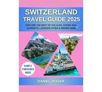 Switzerland Travel Guide 2025: Explore the Best of the Alps, Scenic Rail Journeys, Lakeside Cities & Hidden Gems (Wanderlust Chronicles Travel Guide Series)