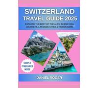 Switzerland Travel Guide 2025: Explore the Best of the Alps, Scenic Rail Journeys, Lakeside Cities & Hidden Gems (Wanderlust Chronicles Travel Guide Series)