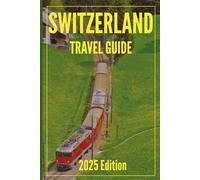 Switzerland Travel Guide 2025: Your-Go-To Handbook: Must-See Attractions, Expert Recommendations, Special Places, Local Secrets, Budget Tips and Family-Friendly Attractions