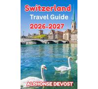 Switzerland Travel Guide 2026-2027: The Ultimate Handbook for Exploring Alpine Peaks, Hidden Villages and City Gems.