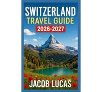 Switzerland Travel Guide 2026-2027: The Ultimate Switzerland Travel Guide: Culture, Scenic Beauty & Practical Tips (2026-2027)