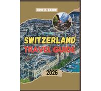 SWITZERLAND TRAVEL GUIDE 2026: A Complete Travel Companion Through the Alps - Featuring 10 Itinerary Plans, City Highlights, Hidden Gems, Mountain ... Experiences, and Eco-Friendly Travel Tips