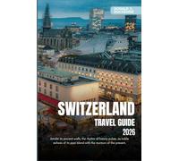 SWITZERLAND TRAVEL GUIDE 2026: Explore Iconic Cities, Majestic Alpine Peaks and Scenic Train Routes Across the Land of Precision