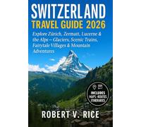 Switzerland Travel Guide 2026: Explore Zürich, Zermatt, Lucerne & the Alps - Glaciers, Scenic Trains, Fairytale Villages & Mountain Adventures