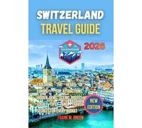 Switzerland travel guide 2026: The Complete Guide to Exploring the Heart of Europe-Top Attractions, Hidden Gems, Scenic Routes, Local Tips, and Travel Secrets for Every Budget