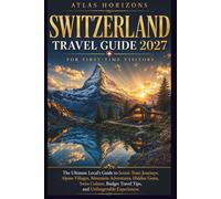 SWITZERLAND TRAVEL GUIDE 2027 FOR FIRST-TIME VISITORS: The Ultimate Local's Guide to Scenic Train Journeys, Alpine Villages, Mountain Adventures, ... Travel Tips, and Unforgettable Experiences