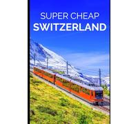 Switzerland Travel Guide: Enjoy a $10,000 Trip to Switzerland for $1,000 (TRAVEL GUIDE 2026 - Super Cheap Insider Guides 2026 (Luxury on a Budget Guidebooks))