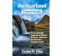 Switzerland Travel Guide: From Lakeside Legends to Glacier Dreams-Discover the Soul of a Timeless Land