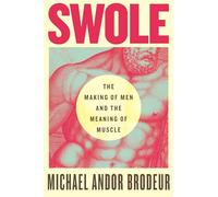 Swole: The Making of Men and the Meaning of Muscle