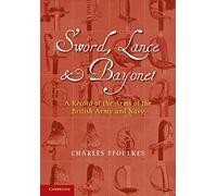 Sword, Lance and Bayonet: A Record Of The Arms Of The British Army And Navy