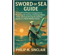 SWORD OF SEA GUIDE: An Unofficial Player’s Companion to Mastering the Journey, Unlocking Hidden Paths, and Experiencing the Spiritual Depths of a World Without Words