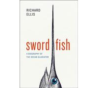 Swordfish - A Biography of the Ocean Gladiator