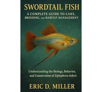 Swordtail Fish A Complete Guide to Care, Breeding, and Habitat Management: Understanding the Biology, Behavior, and Conservation of Xiphophorus hellerii