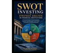 SWOT Investing: Strategic Analysis in Financial Institutions-A Practical Guide to Evaluating Banks, Insurers, Asset Managers, and Fintech for Smarter Investment Decisions