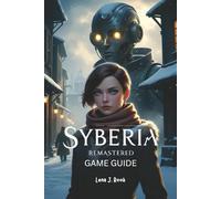 SYBERIA REMASTERED GAME GUIDE: An In-Depth Exploration Strategies, Puzzles, Character Development and Expert Techniques for Complete Mastery