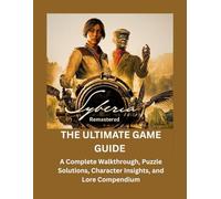 Syberia Remastered The Ultimate Game Guide: A Complete Walkthrough, Puzzle Solutions, Character Insights, and Lore Compendium