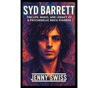 SYD BARRETT: The Life, Music, and Legacy of a Psychedelic Rock Pioneer