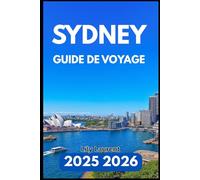 SYDNEY GUIDE DE VOYAGE 2025 2026: Un guide pratique des attractions, des quartiers, des excursions d'une journée et de la vie locale