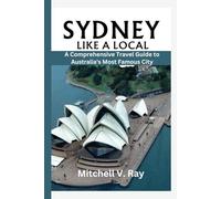 SYDNEY LIKE A LOCAL: A Comprehensive Travel Guide to Australia's Most Famous City.