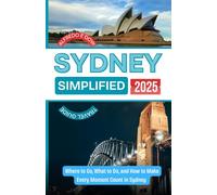 SYDNEY SIMPLIFIED 2025: Where to Go, What to Do, and How to Make Every Moment Count in Sydney