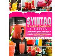 SYINTAO SLUSHIE MACHINE COOKBOOK: Your Effortless Guide to Frozen Drinks and Sweet Treats, Featuring Smoothies, Soft Serve, Ice Cream, & Cocktails Made with Ease at Home