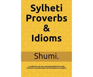 Sylheti Proverbs & Idioms: A collection of very amusing Sylheti Proverbs and Idioms transliterated and translated to English.