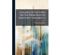 Syllabus Of Lectures On The Principles Of Industry, Volumes 1-2