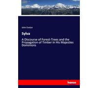 Sylva: A Discourse of Forest-Trees and the Propagation of Timber in His Majesties Dominions
