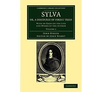 Sylva, Or, a Discourse of Forest Trees Volume 1: Sylva, Or, a Discourse of Forest Trees: With an Essay on the Life and Works of the Author: Volume ... Library Collection - Botany and Horticulture)