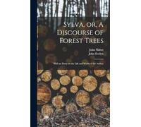 Sylva, or, A Discourse of Forest Trees: With an Essay on the Life and Works of the Author