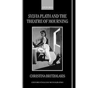 Sylvia Plath and the Theatre of Mourning (Oxford English Monographs)