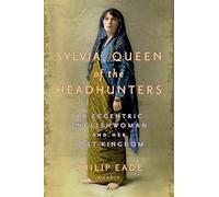 Sylvia, Queen of the Headhunters: An Eccentric Englishwoman and Her Lost Kingdom