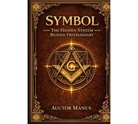 SYMBOL: The Hidden System Behind Freemasonry (The Hidden Orders: 33 Degrees of Light Secret Society Collection)