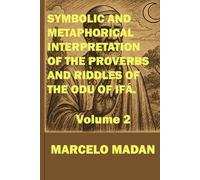 SYMBOLIC AND METAPHORICAL INTERPRETATION OF THE PROVERBS AND RIDDLES OF THE ODU OF IFÁ (Volume 2)