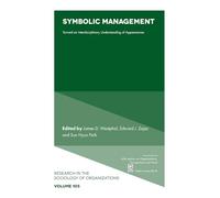 Symbolic Management: Toward an Interdisciplinary Understanding of Appearances (Research in the Sociology of Organizations, 105)