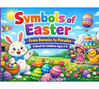Symbols of Easter - From Bunnies to Parades, A Book for Children: A Fun and Educational Easter Book for Kids Ages 2-8 About Easter Eggs, Symbols, Traditions and Spring Celebrations