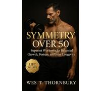 Symmetry Over 50: Superset Workouts for Balanced Growth, Posture, and Joint Longevity: Time-efficient strength training for men and women over 50 to ... Training for Men in Their 40s, 50s, and 60s)