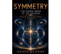 Symmetry - The Hidden Order of the Universe: Physics Explained Simply Vol 8