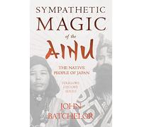 Sympathetic Magic Of The Ainu - The Native People Of Japan (Folklore History Series)