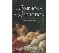 Symphony of Seduction: The Great Love Stories of Classical Composers