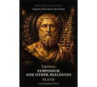 Symposium and Other Dialogues: Four Complete Socratic Dialogues of Plato on Love, Virtue, Rhetoric, and Power, Newly Translated from the Greek