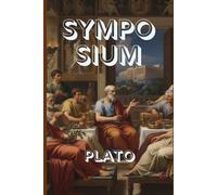 SYMPOSIUM: Plato’s Timeless Dialogue on Love, Beauty, and the Nature of Desire
