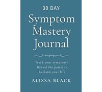 Symptom Mastery Journal: Track your symptoms. Reveal the patterns. Reclaim your life. Azure Edition (IU-56) (Symptom Mastery Series)