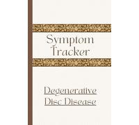 Symptom Tracker for Degenerative Disc Disease: Track Symptoms and Severity for Stenosis, Calcification, Paraparesis, Osteoarthritis, Spinal Cord and Lumbar Damage