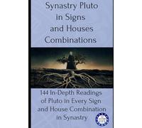 Synastry Pluto in Signs and Houses Combinations: 144 In-Depth Readings of Pluto in Every Sign and House Combination in Synastry: 10