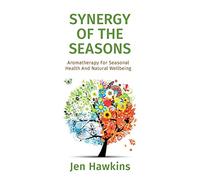 Synergy of the Seasons: Aromatherapy For Seasonal Health And Natural Wellbeing