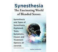 Synesthesia. The Fascinating World of Blended Senses. Synesthesia and Types of Synesthesia Explained. Tests, Symptoms, Causes and Treatment Options all covered.: Paperback version